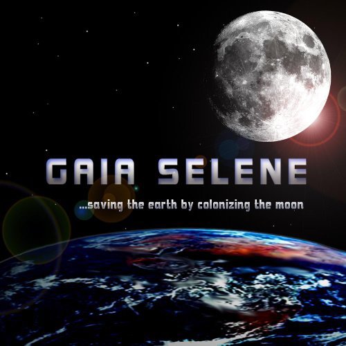 Gaia Selene: Saving the Earth by Colonizing the Moon