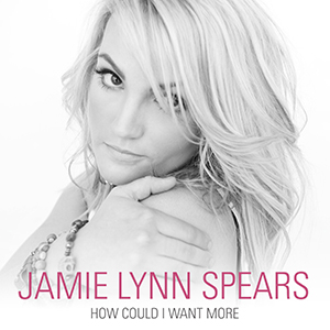Jamie Lynn Spears: How Could I Want More