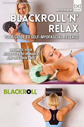Blackroll 'N' Relax: Your Guide to Self-Myofascial Release - Maximize Your Athletic Performance and Live Pain Free