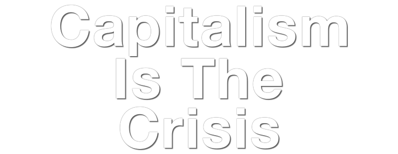 Capitalism Is the Crisis