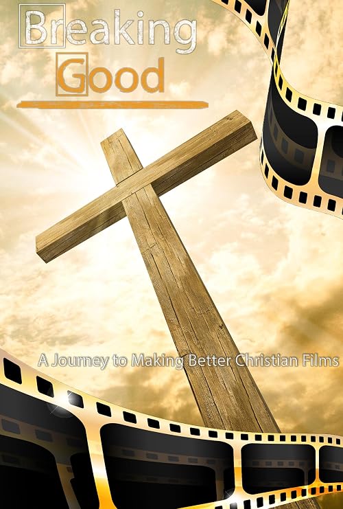 Breaking Good: A Journey to Making Better Christian Films