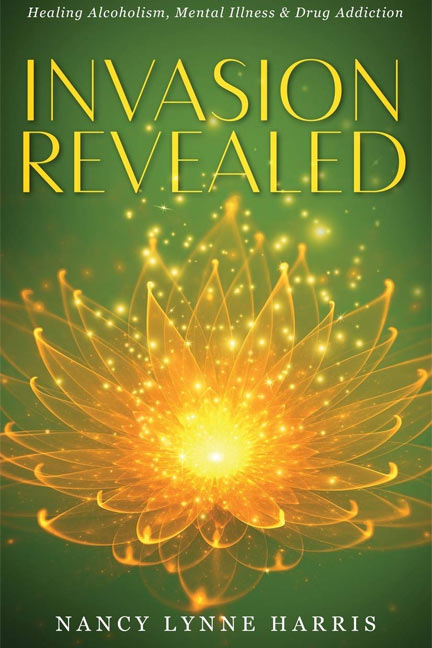 Invasion Revealed: Healing Alcoholism, Mental Illness & Drug Addiction