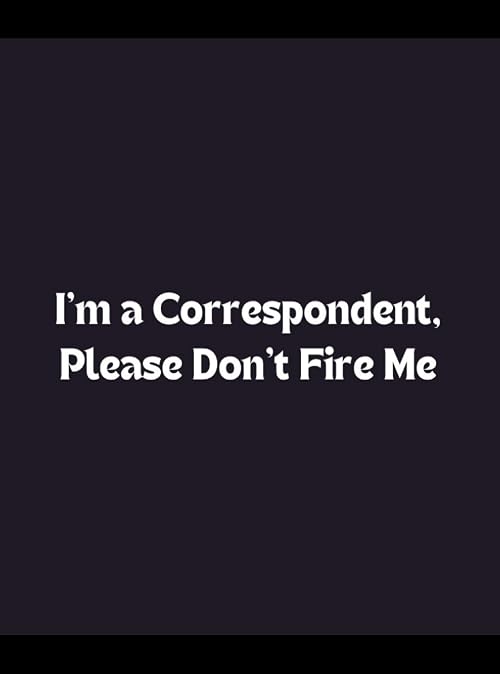 I'm a Correspondent, Please Don't Fire Me