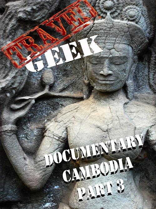 Travel Geek: Documentary Cambodia Part 3