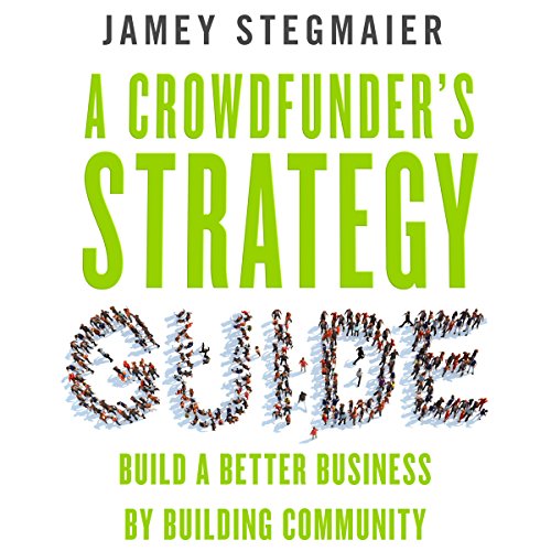 A Crowdfunder's Strategy Guide: Build a Better Business by Building Community