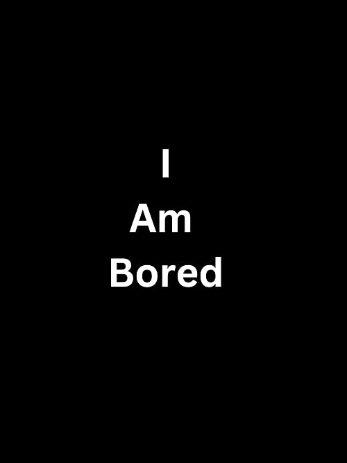 I am bored