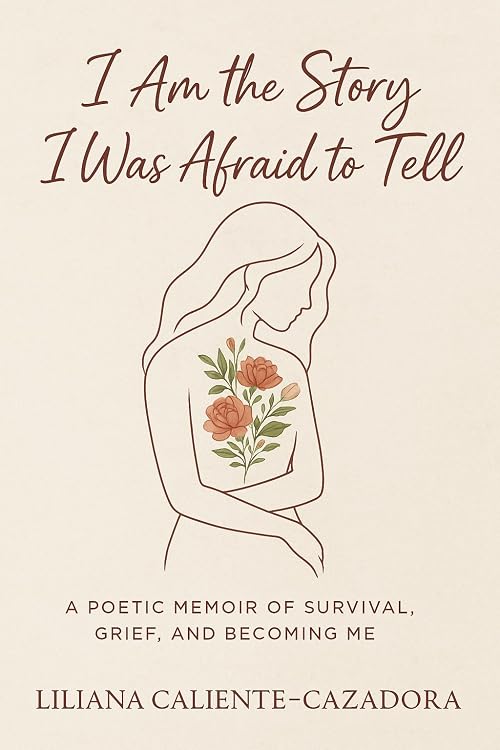 I Am the Story I Was Afraid to Tell: A Poetic Memoir of Survival, Grief, and Becoming Me