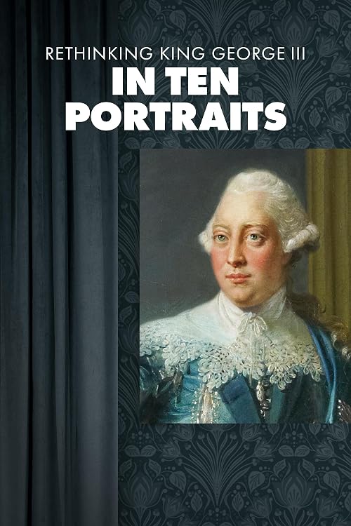 Rethinking King George III: In Ten Portraits