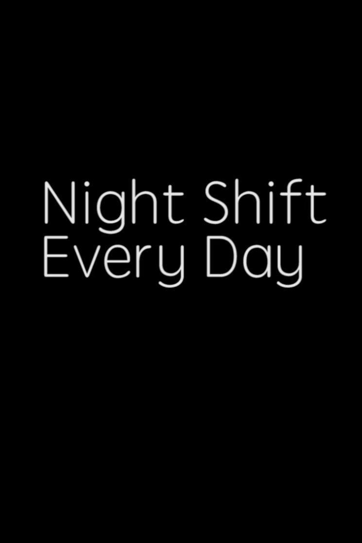 NIGHT SHIFT, EVERY DAY!