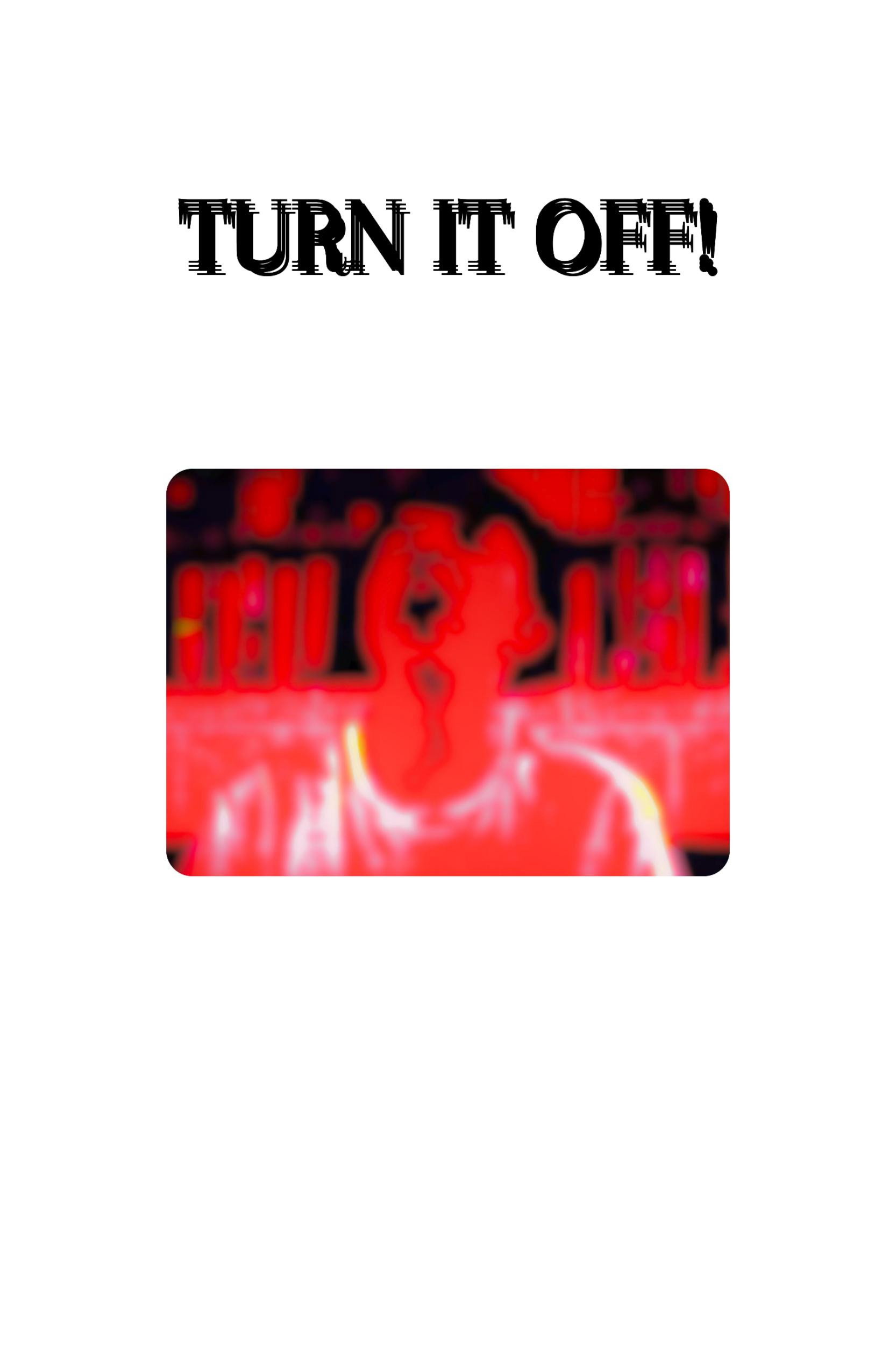 TURN IT OFF!
