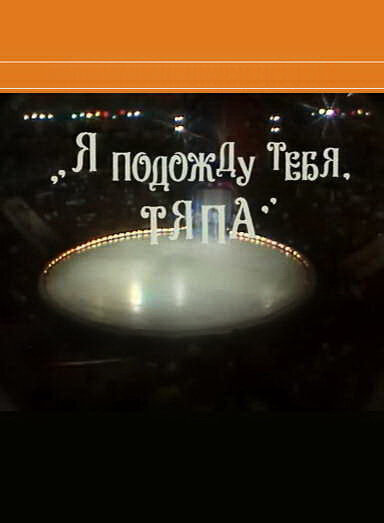 Я подожду тебя, Тяпа