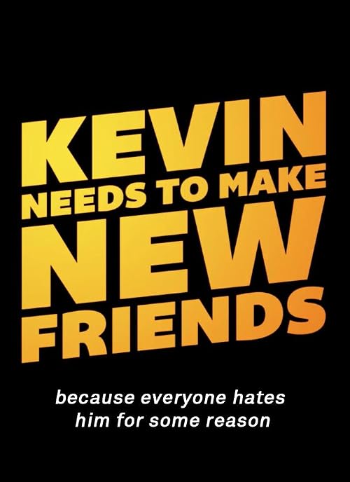 Kevin Needs to Make New Friends: Because Everyone Hates Him for Some Reason