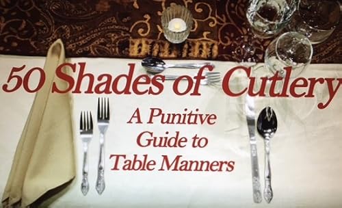 50 Shades of Cutlery: a Punitive Guide to Table Manners