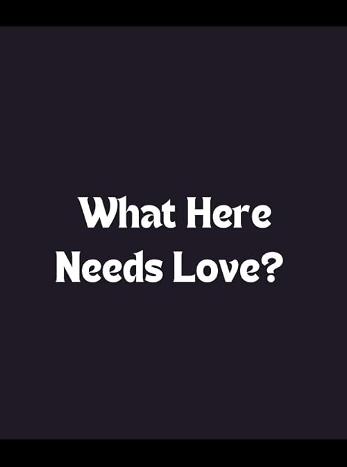 What Here Needs Love?