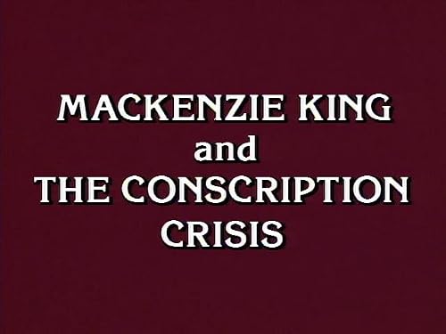 Mackenzie King and the Conscription Crisis