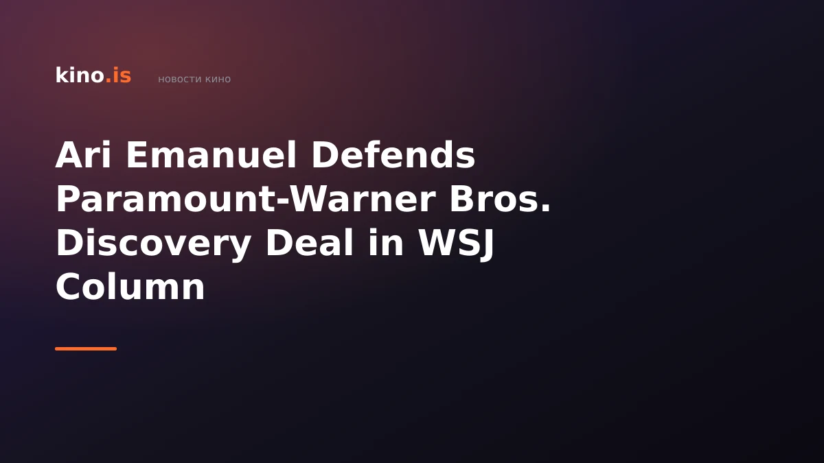 Ari Emanuel Defends Paramount-Warner Bros. Discovery Deal in WSJ Column