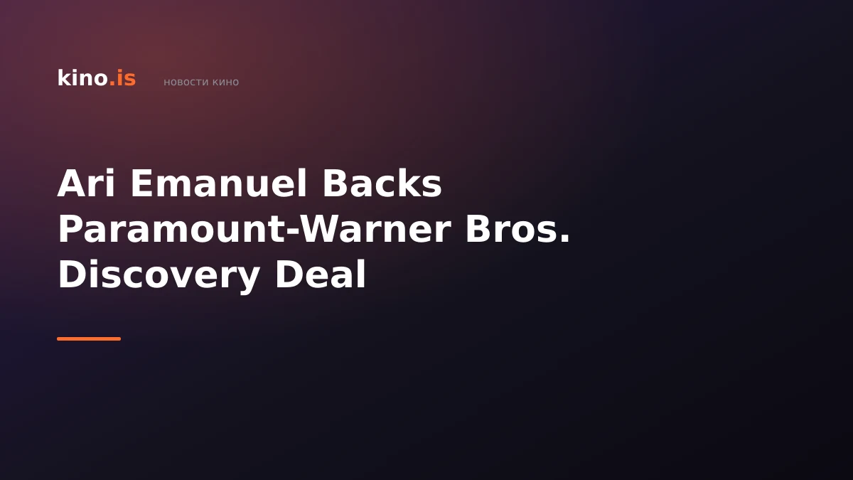 Ari Emanuel Backs Paramount-Warner Bros. Discovery Deal