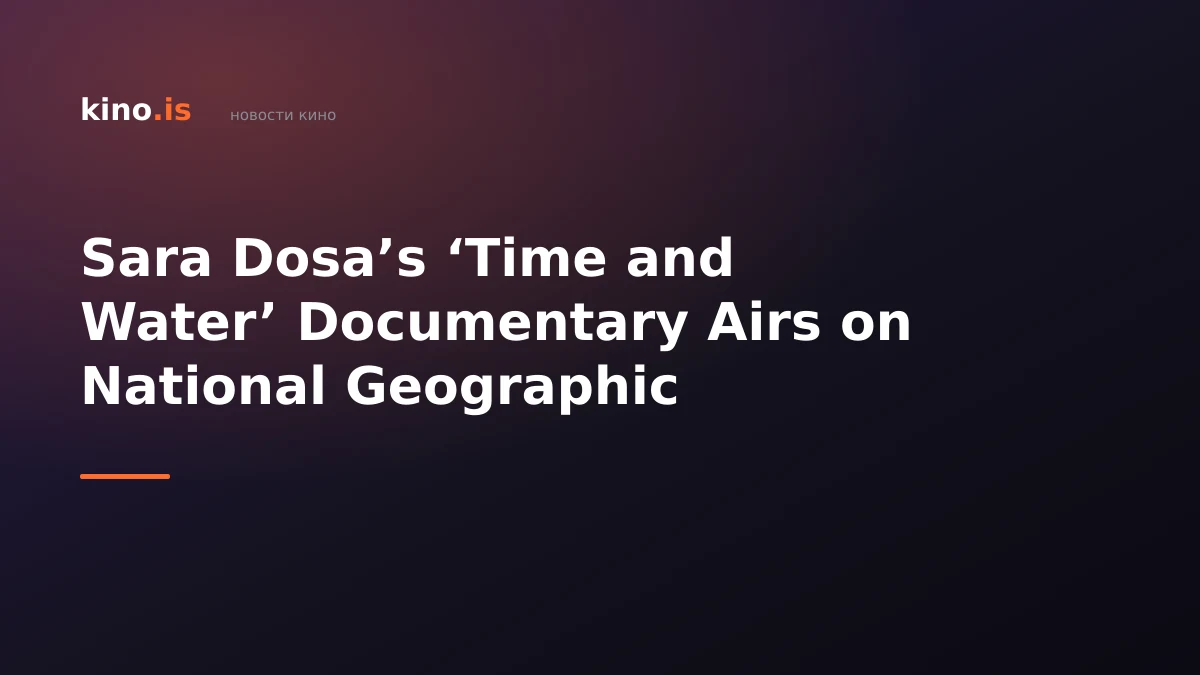 Sara Dosa’s ‘Time and Water’ Documentary Airs on National Geographic