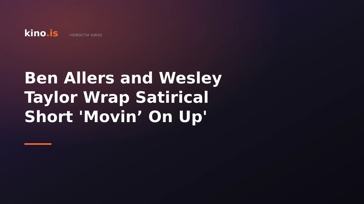 Ben Allers and Wesley Taylor Wrap Satirical Short 'Movin’ On Up'