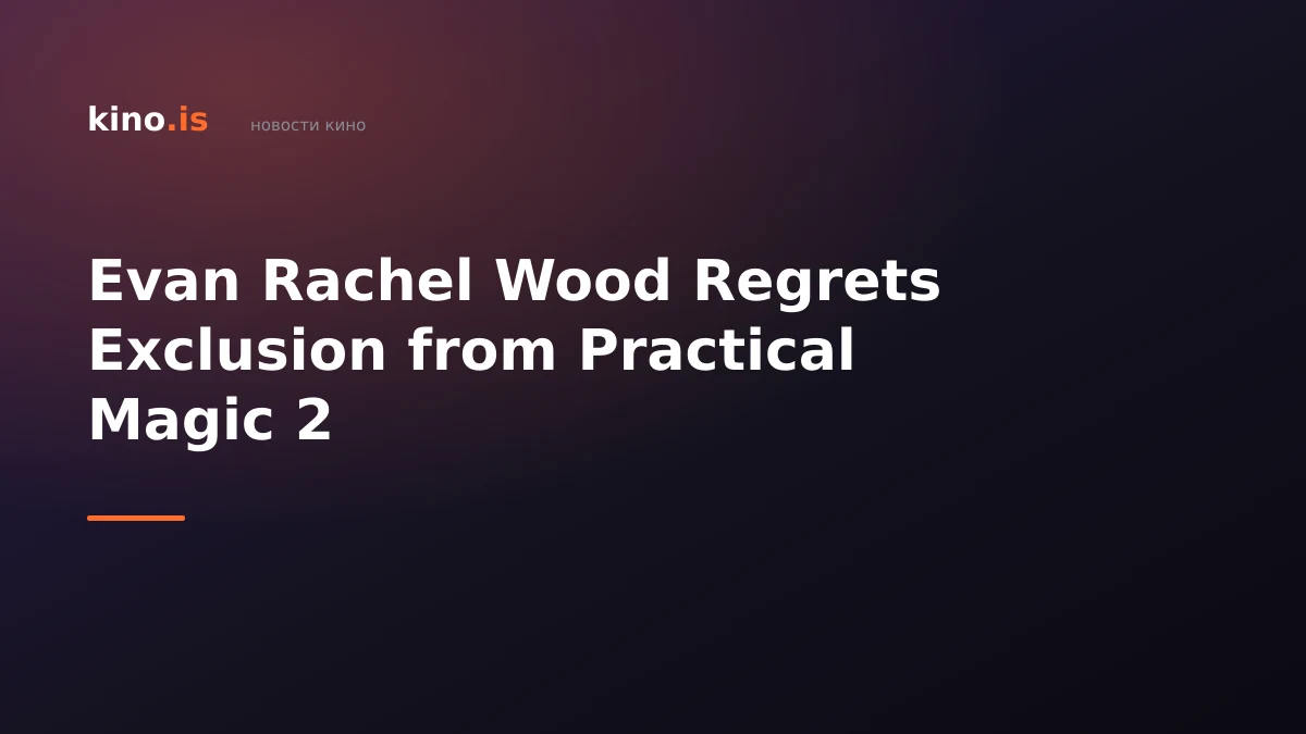 Evan Rachel Wood Regrets Exclusion from Practical Magic 2